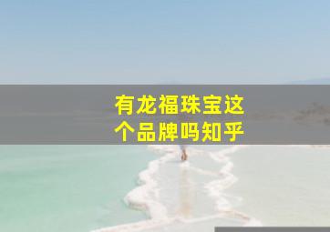 有龙福珠宝这个品牌吗知乎