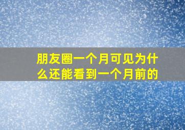 朋友圈一个月可见为什么还能看到一个月前的