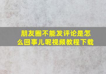 朋友圈不能发评论是怎么回事儿呢视频教程下载