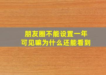 朋友圈不能设置一年可见嘛为什么还能看到