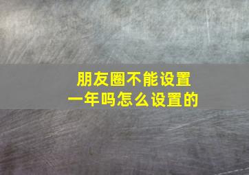 朋友圈不能设置一年吗怎么设置的