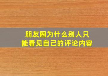 朋友圈为什么别人只能看见自己的评论内容