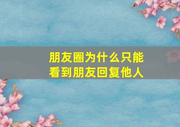 朋友圈为什么只能看到朋友回复他人