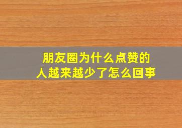 朋友圈为什么点赞的人越来越少了怎么回事