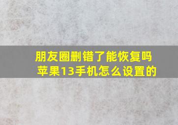 朋友圈删错了能恢复吗苹果13手机怎么设置的