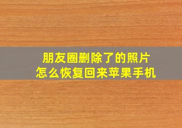 朋友圈删除了的照片怎么恢复回来苹果手机