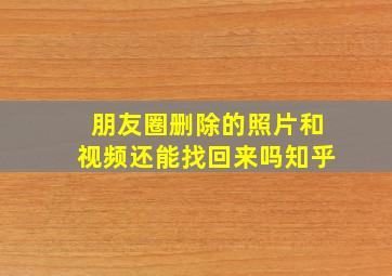 朋友圈删除的照片和视频还能找回来吗知乎