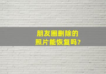 朋友圈删除的照片能恢复吗?