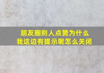 朋友圈别人点赞为什么我这边有提示呢怎么关闭