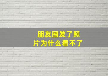 朋友圈发了照片为什么看不了