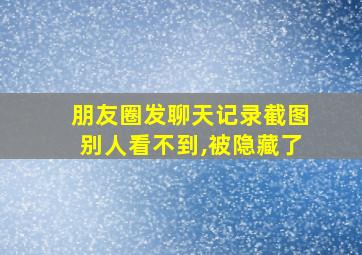 朋友圈发聊天记录截图别人看不到,被隐藏了