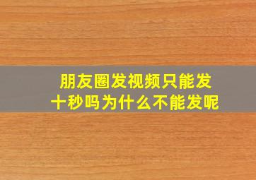 朋友圈发视频只能发十秒吗为什么不能发呢