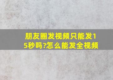 朋友圈发视频只能发15秒吗?怎么能发全视频