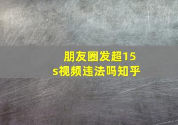 朋友圈发超15s视频违法吗知乎