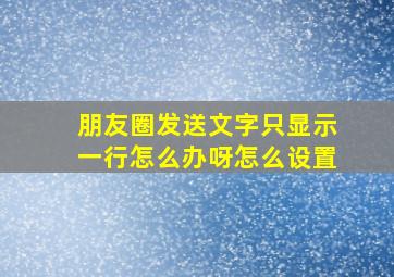 朋友圈发送文字只显示一行怎么办呀怎么设置