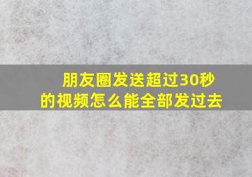 朋友圈发送超过30秒的视频怎么能全部发过去