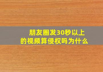 朋友圈发30秒以上的视频算侵权吗为什么