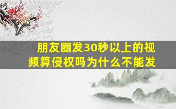 朋友圈发30秒以上的视频算侵权吗为什么不能发