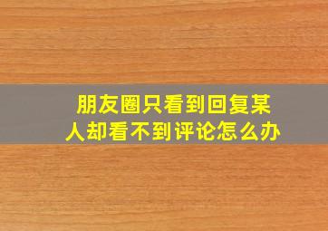 朋友圈只看到回复某人却看不到评论怎么办