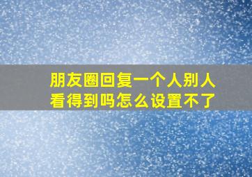 朋友圈回复一个人别人看得到吗怎么设置不了