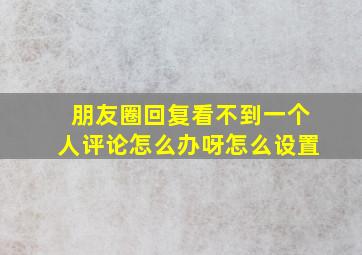 朋友圈回复看不到一个人评论怎么办呀怎么设置