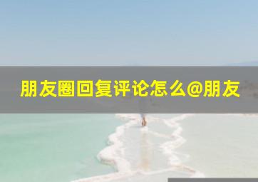 朋友圈回复评论怎么@朋友