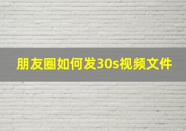 朋友圈如何发30s视频文件