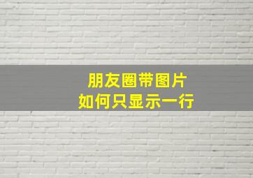 朋友圈带图片如何只显示一行