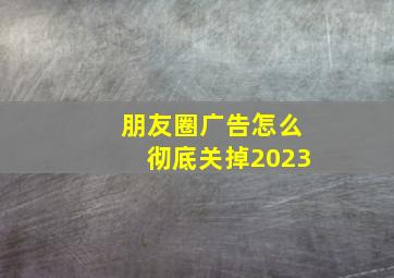 朋友圈广告怎么彻底关掉2023