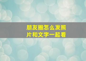 朋友圈怎么发照片和文字一起看