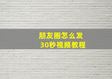 朋友圈怎么发30秒视频教程