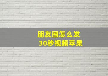 朋友圈怎么发30秒视频苹果