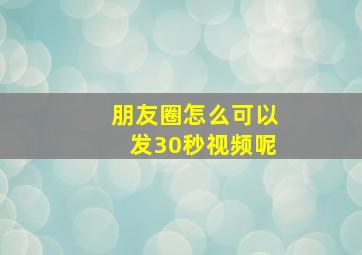 朋友圈怎么可以发30秒视频呢