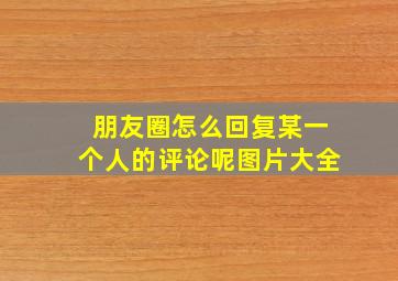 朋友圈怎么回复某一个人的评论呢图片大全