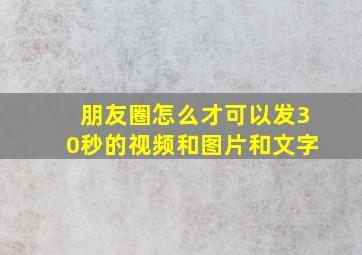 朋友圈怎么才可以发30秒的视频和图片和文字