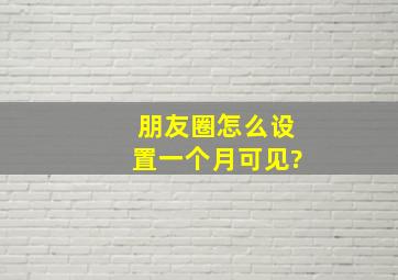 朋友圈怎么设置一个月可见?