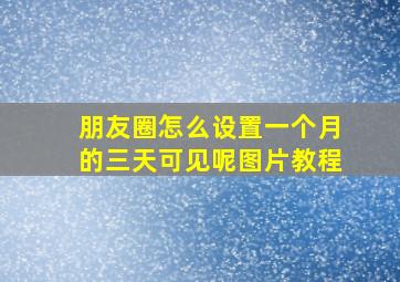 朋友圈怎么设置一个月的三天可见呢图片教程