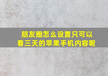 朋友圈怎么设置只可以看三天的苹果手机内容呢