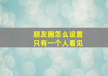 朋友圈怎么设置只有一个人看见