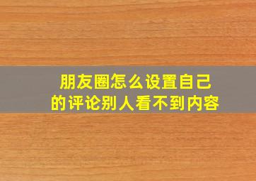 朋友圈怎么设置自己的评论别人看不到内容