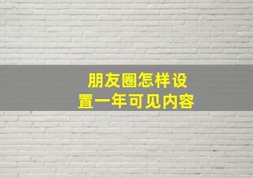 朋友圈怎样设置一年可见内容