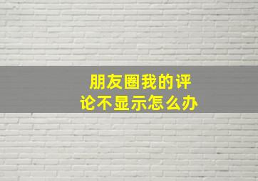 朋友圈我的评论不显示怎么办