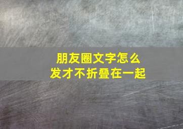 朋友圈文字怎么发才不折叠在一起