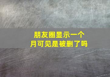 朋友圈显示一个月可见是被删了吗