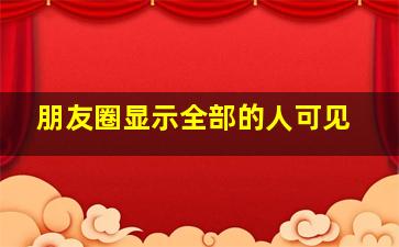 朋友圈显示全部的人可见