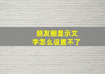 朋友圈显示文字怎么设置不了