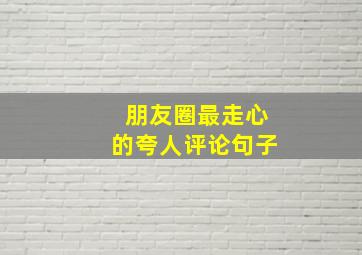 朋友圈最走心的夸人评论句子