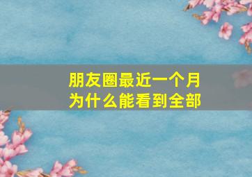 朋友圈最近一个月为什么能看到全部