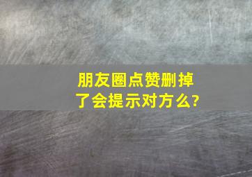 朋友圈点赞删掉了会提示对方么?