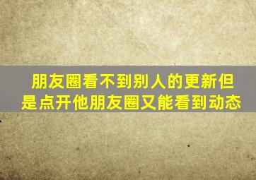 朋友圈看不到别人的更新但是点开他朋友圈又能看到动态